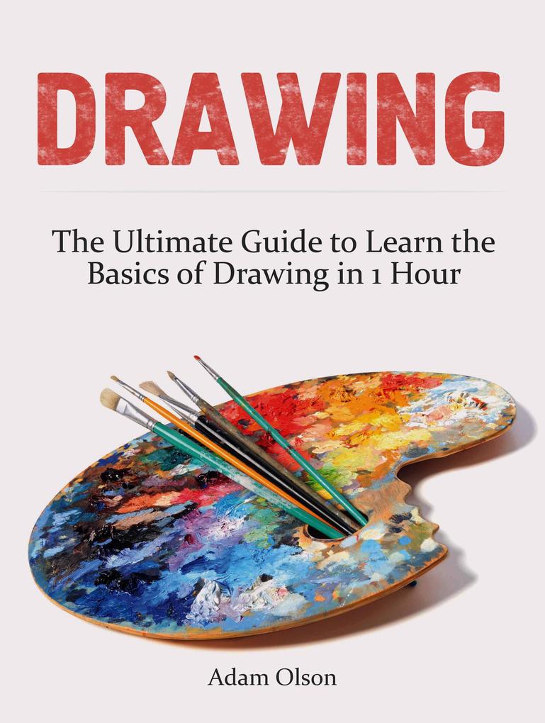 Drawing: The Ultimate Guide to Learn the Basics of Drawing in 1 Hour