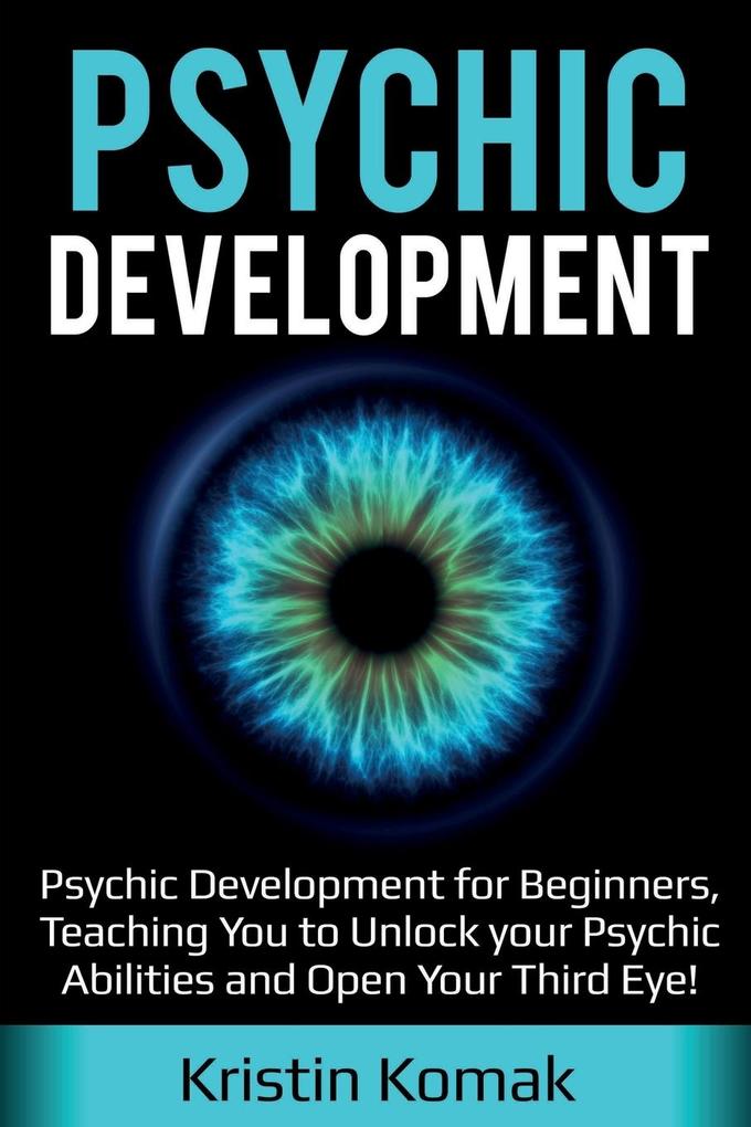 Psychic Development: Psychic Development for Beginners Teaching you to Unlock your Psychic Abilities and Open your Third Eye!