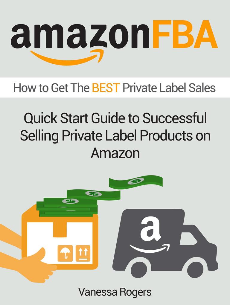 Amazon FBA: How to Get The Best Private Label Sales: Quick Start Guide to Successful Selling Private Label Products on Amazon