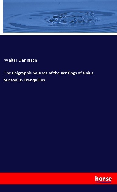 The Epigraphic Sources of the Writings of Gaius Suetonius Tranquillus - Walter Dennison
