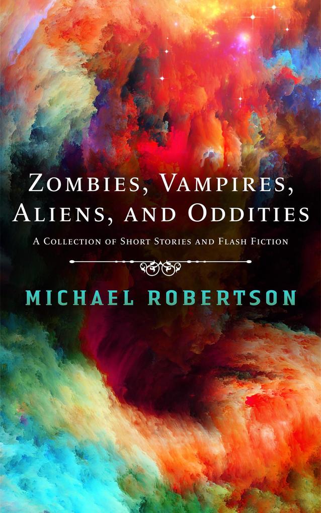 Zombie Vampires Aliens and Oddities - A Collection of Short Stories and Flash Fiction