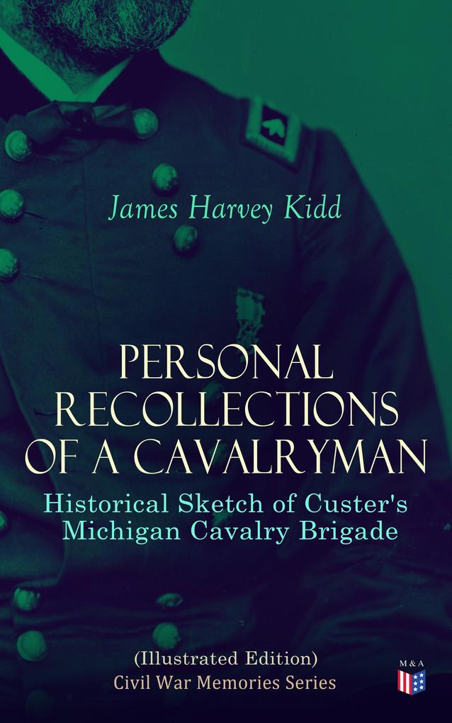 Personal Recollections of a Cavalryman: Historical Sketch of Custer‘s Michigan Cavalry Brigade (Illustrated Edition)