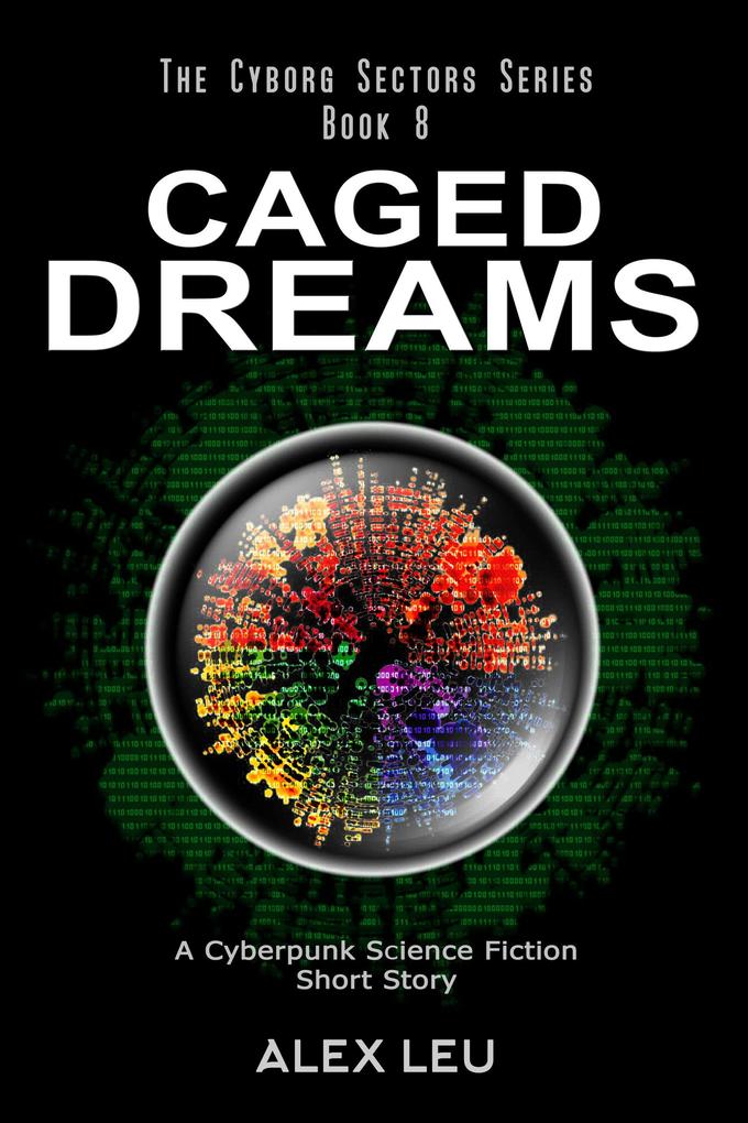 Caged Dreams: A Cyberpunk Science Fiction Short Story (The Cyborg Sectors Series #8)