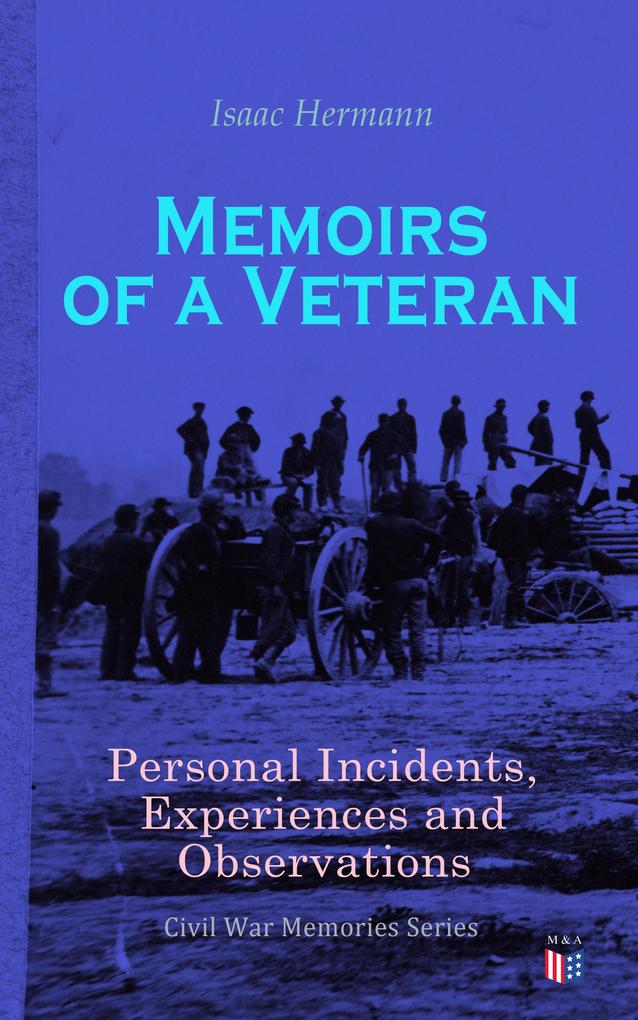 Memoirs of a Veteran: Personal Incidents Experiences and Observations