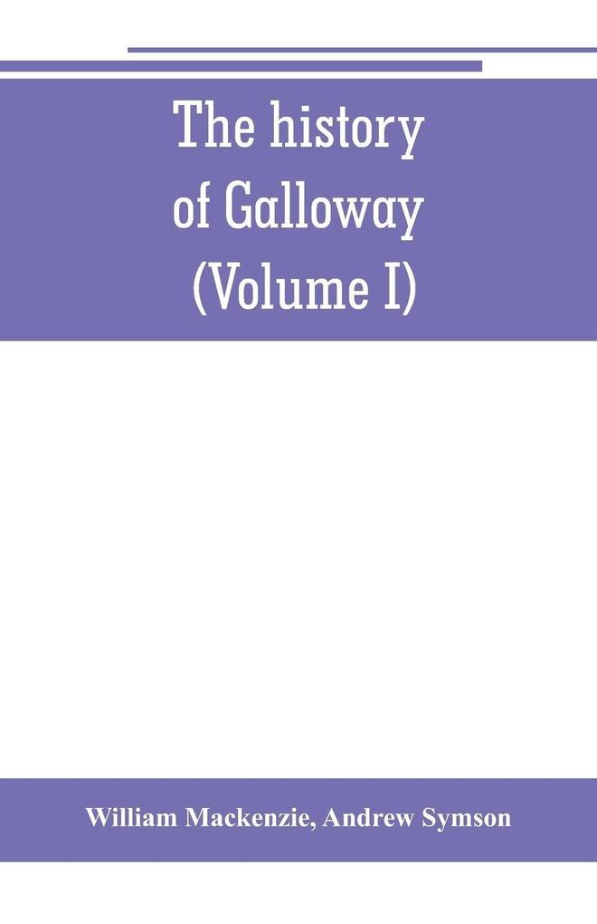 The history of Galloway from the earliest period to the present time (Volume I)