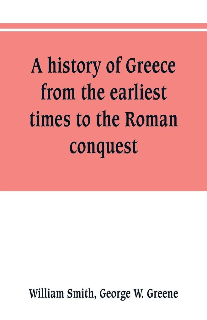 A history of Greece from the earliest times to the Roman conquest. With supplementary chapters on the history of literature and art