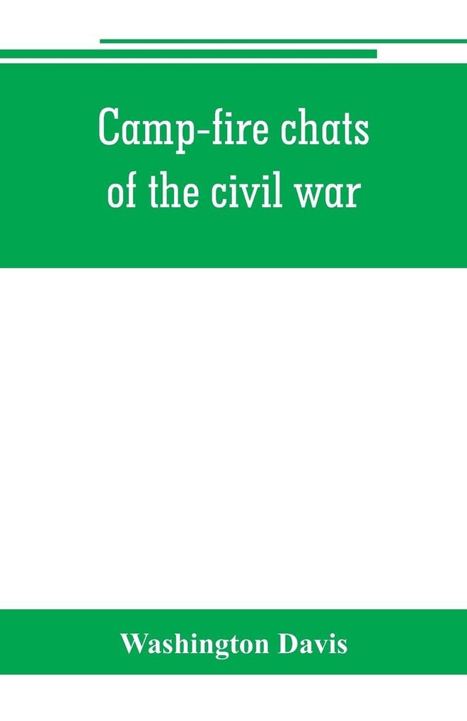 Camp-fire chats of the civil war; being the incident adventure and wayside exploit of the bivouac and battle field as related by members of the Grand army of the republic. Embracing the tragedy romance comedy humor and pathos in the varied experience