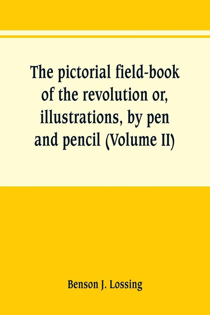 The pictorial field-book of the revolution or illustrations by pen and pencil of the history biography scenery relics and traditions of the war for independence (Volume II)