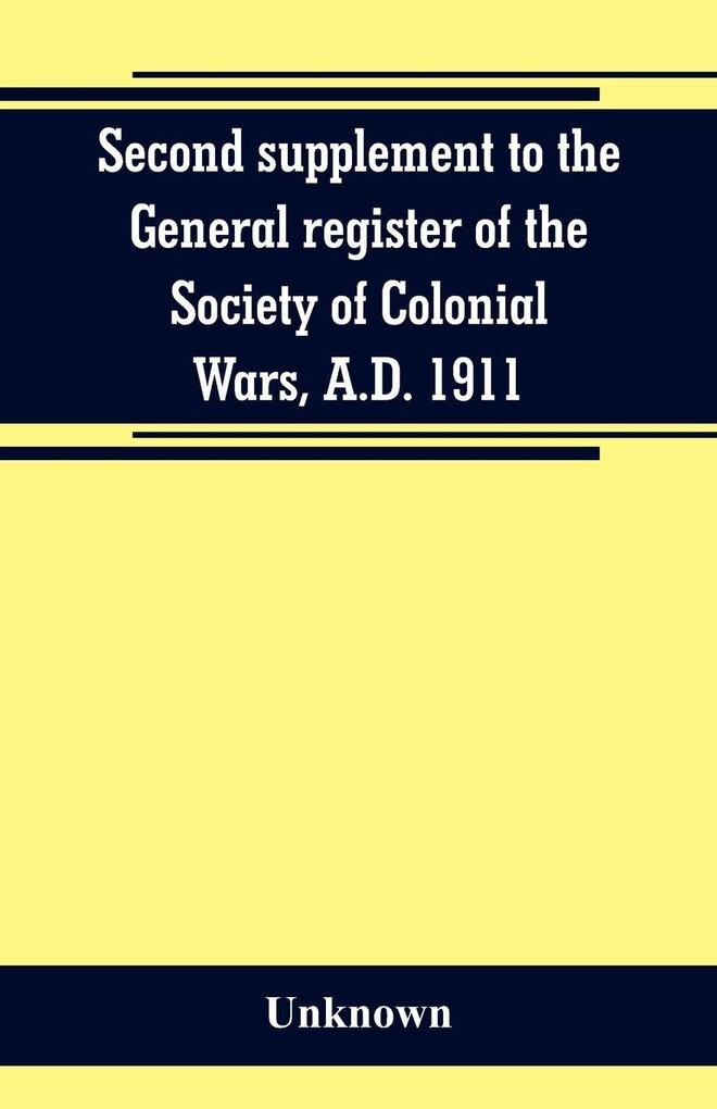 Second supplement to the General register of the Society of Colonial Wars A.D. 1911