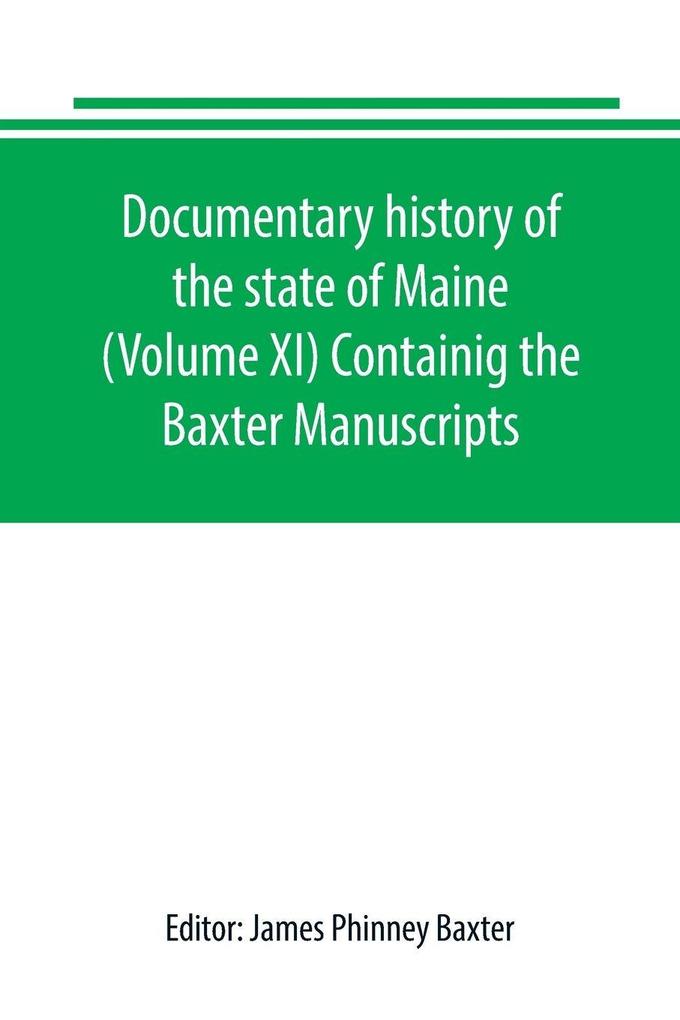 Documentary history of the state of Maine (Volume XI) Containig the Baxter Manuscripts