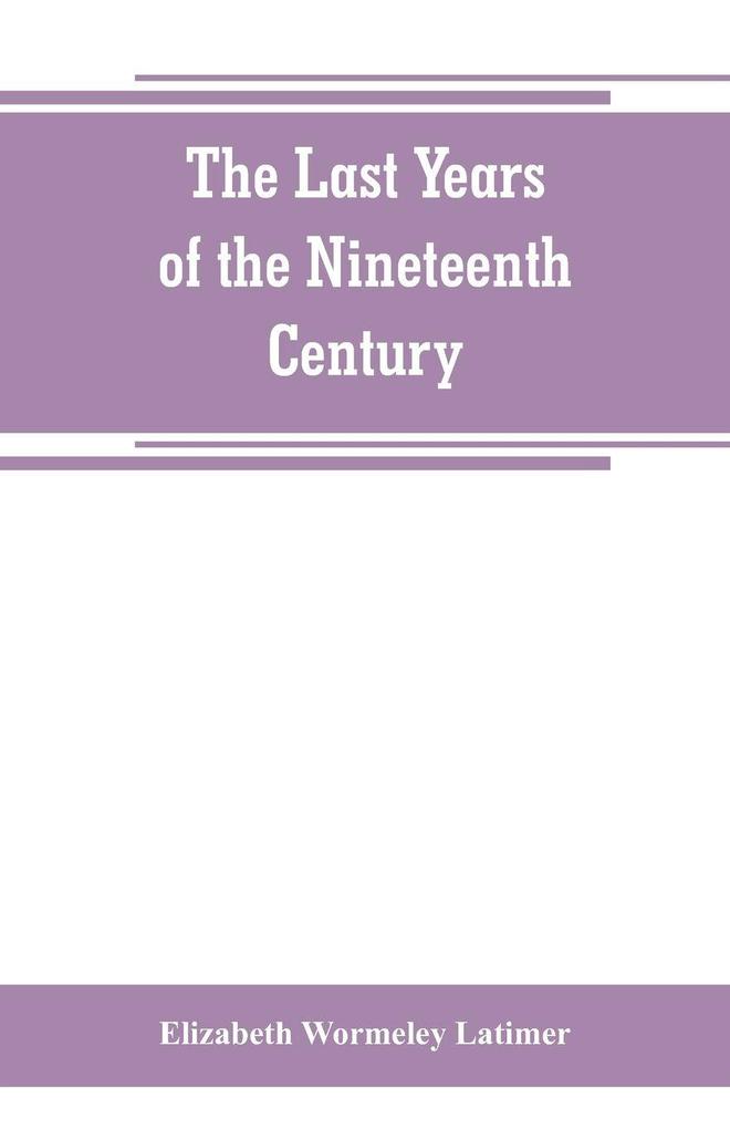 The last years of the nineteenth century; a continuation of 'France in the nineteenth century' 'Russia and Turkey in the nineteenth century' and 'Spain in the nineteenth century'