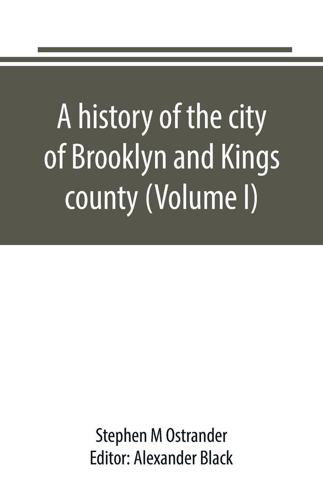 A history of the city of Brooklyn and Kings county (Volume I)