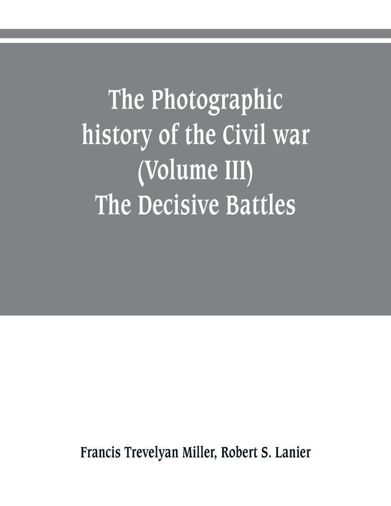 The photographic history of the Civil war (Volume III) The Decisive Battles