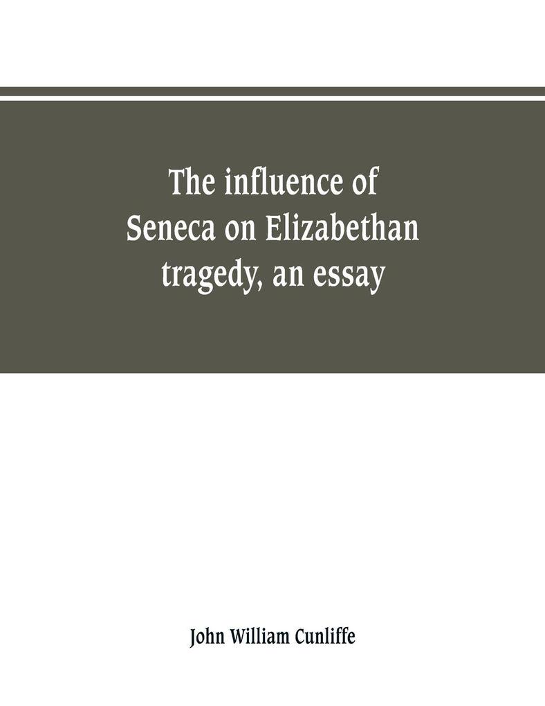 The influence of Seneca on Elizabethan tragedy an essay