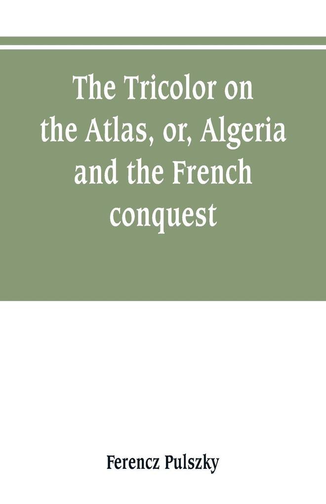 The Tricolor on the Atlas or Algeria and the French conquest