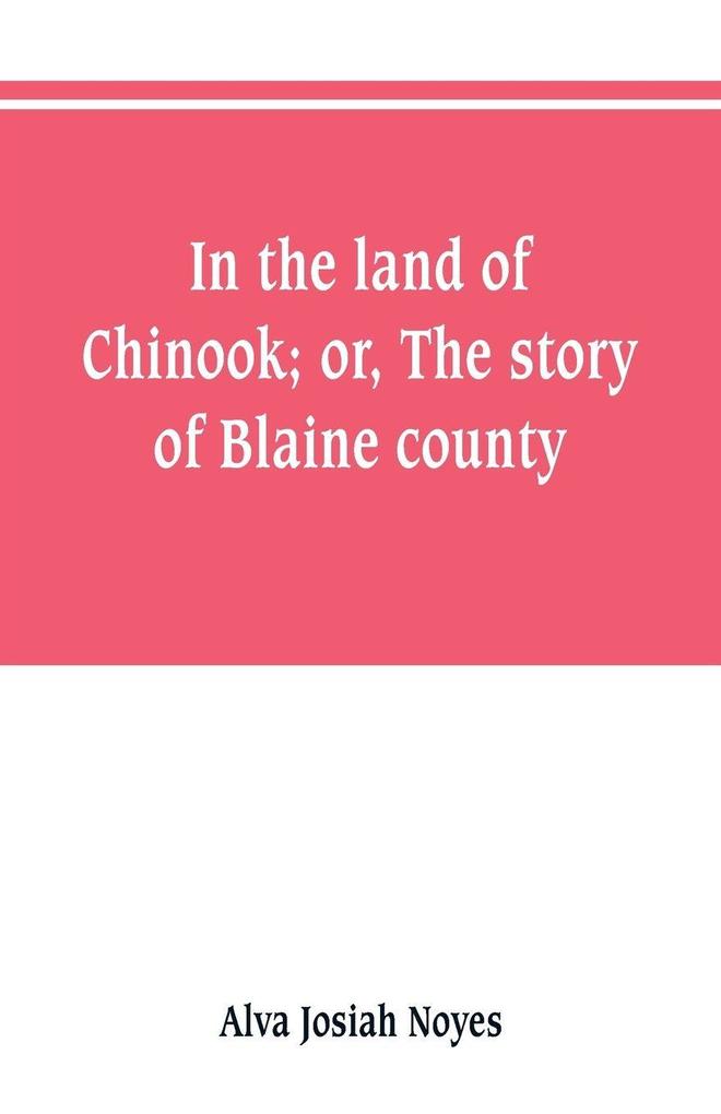 In the land of Chinook; or The story of Blaine county