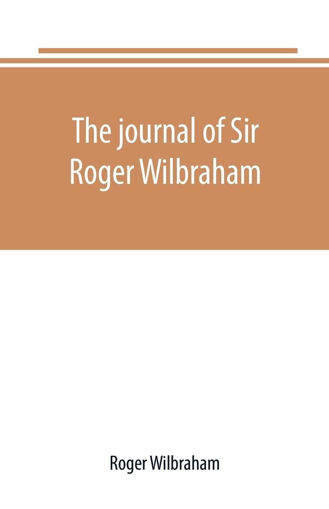 The journal of Sir Roger Wilbraham solicitor-general in Ireland and master of requests for the years 1593-1616 together with notes in another hand for the years 1642-1649