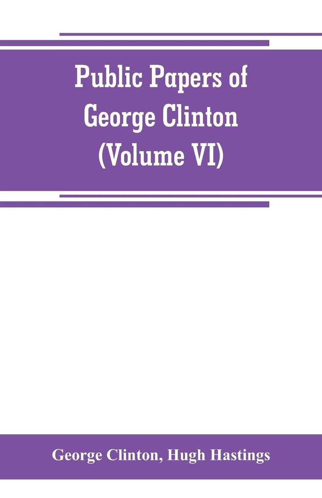 Public papers of George Clinton first Governor of New York 1777-1795 1801-1804 (Volume VI)