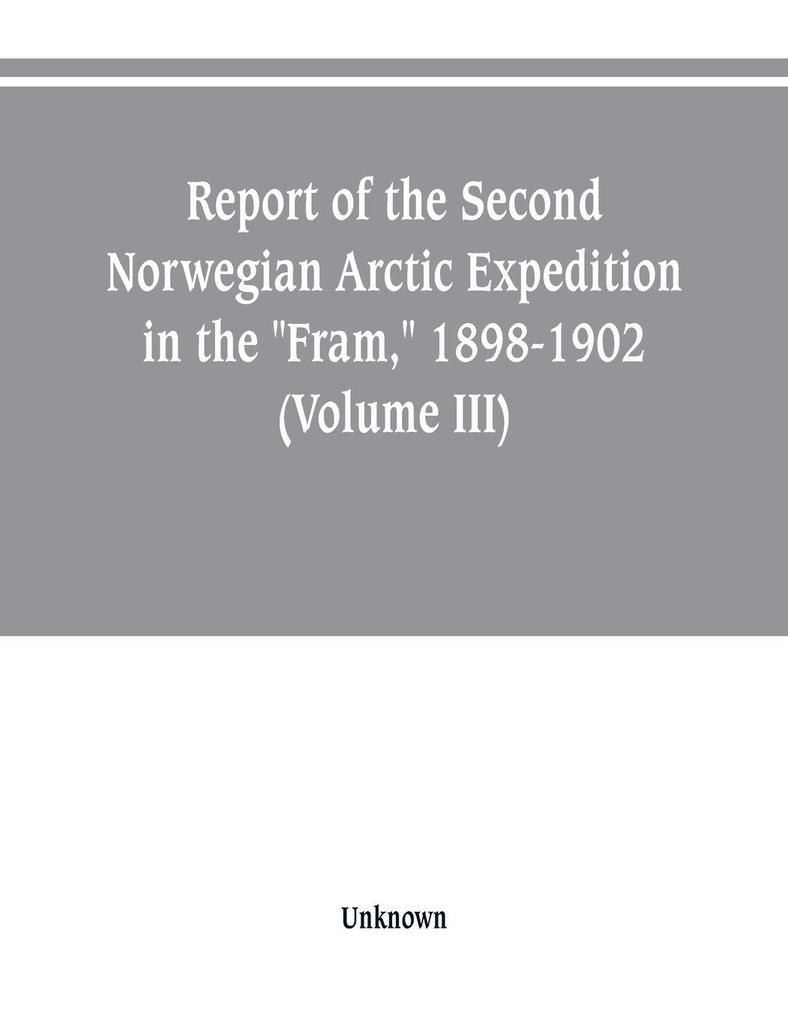 Report of the Second Norwegian Arctic Expedition in the 'Fram' 1898-1902 (Volume III)