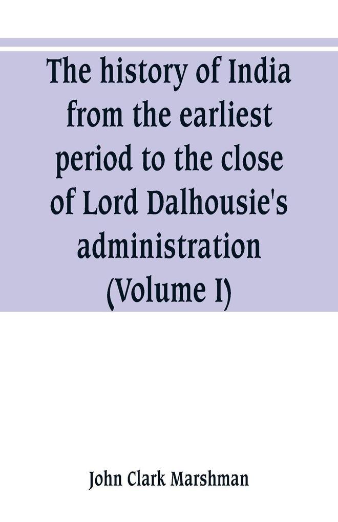 The history of India from the earliest period to the close of Lord Dalhousie's administration (Volume I)