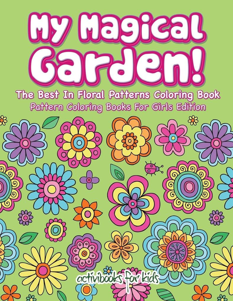 My Magical Garden! The Best In Floral Patterns Coloring Book - Pattern Coloring Books For Girls Edition
