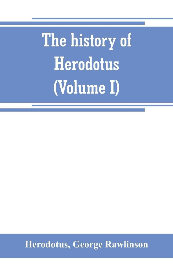 The history of Herodotus. (Volume I) A new English version ed. with copious notes and appendices illustrating the history and geography of Herodotus from the most recent sources of information; and embodying the chief results historical and ethnograph