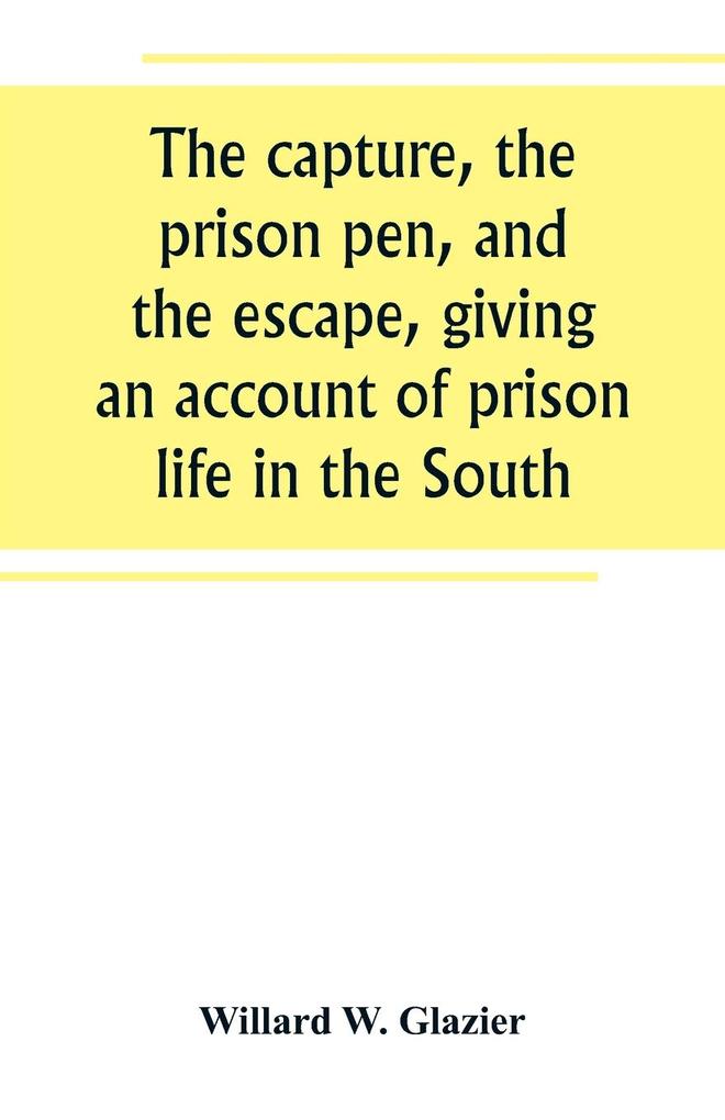 The capture the prison pen and the escape giving an account of prison life in the South