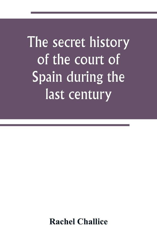 The secret history of the court of Spain during the last century