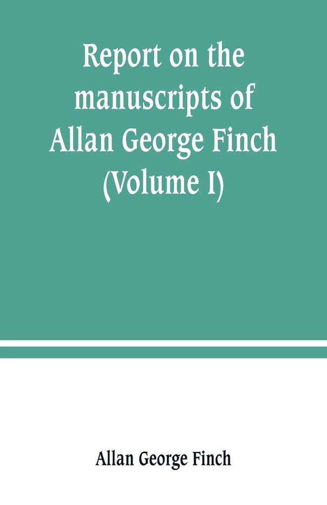 Report on the manuscripts of Allan George Finch esq. of Burley-on-the-Hill Rutland (Volume I)