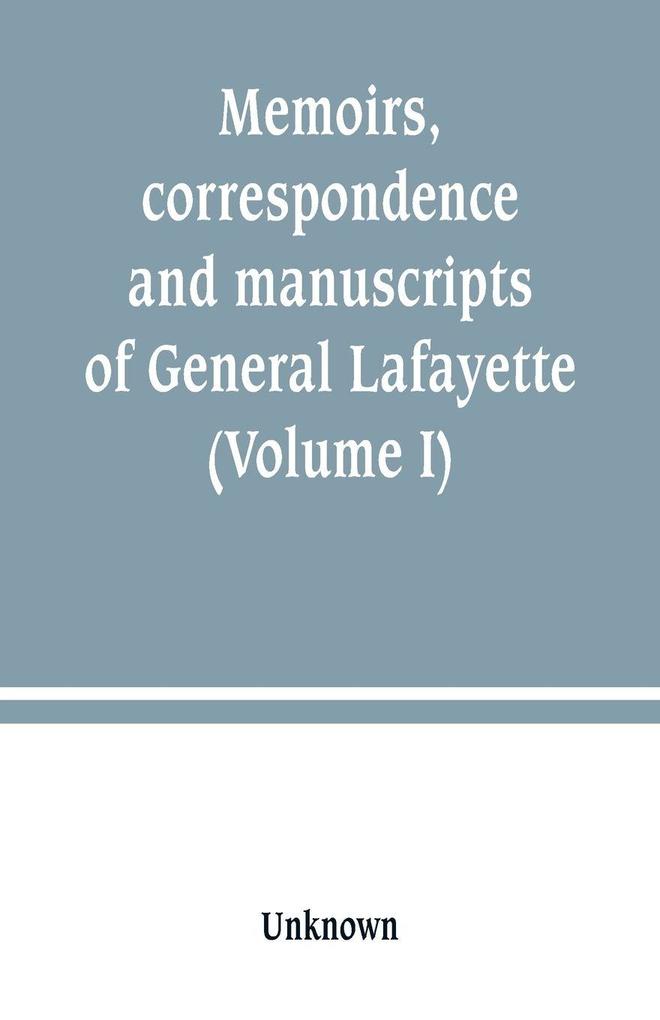 Memoirs correspondence and manuscripts of General Lafayette (Volume I)
