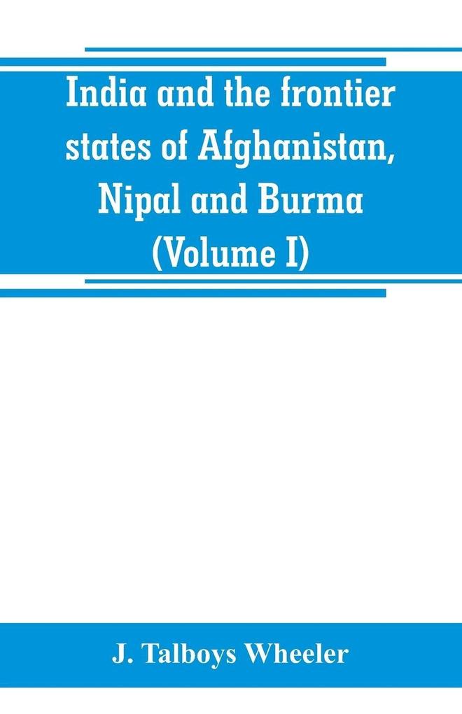 India and the frontier states of Afghanistan Nipal and Burma (Volume I)