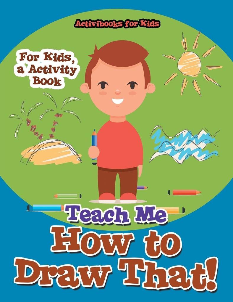 Teach Me How to Draw That! For Kids a Activity Book
