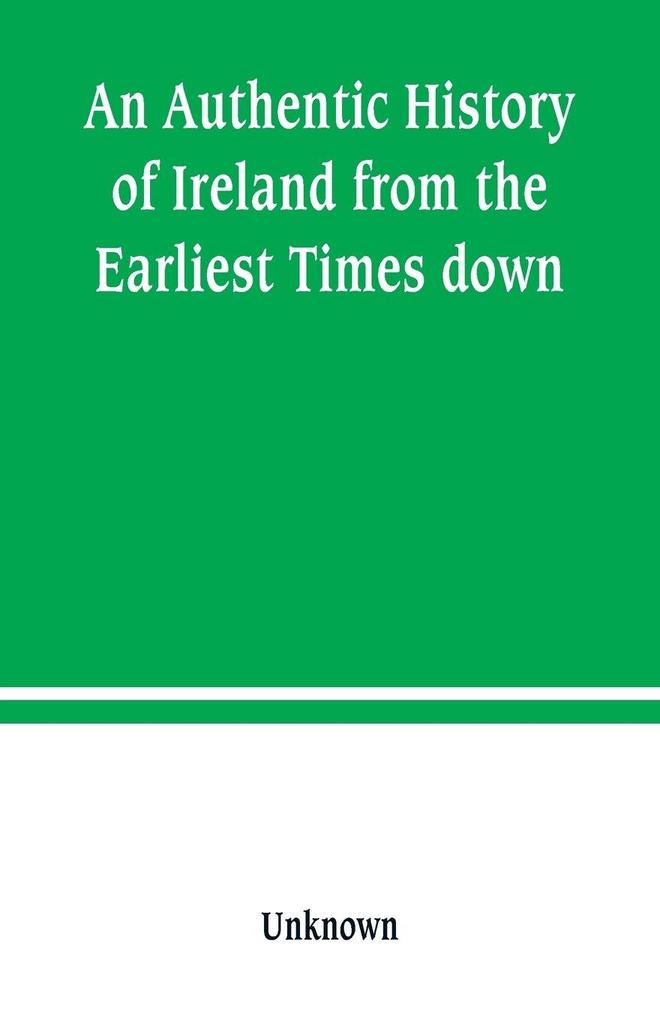 An Authentic History of Ireland from the Earliest Times down