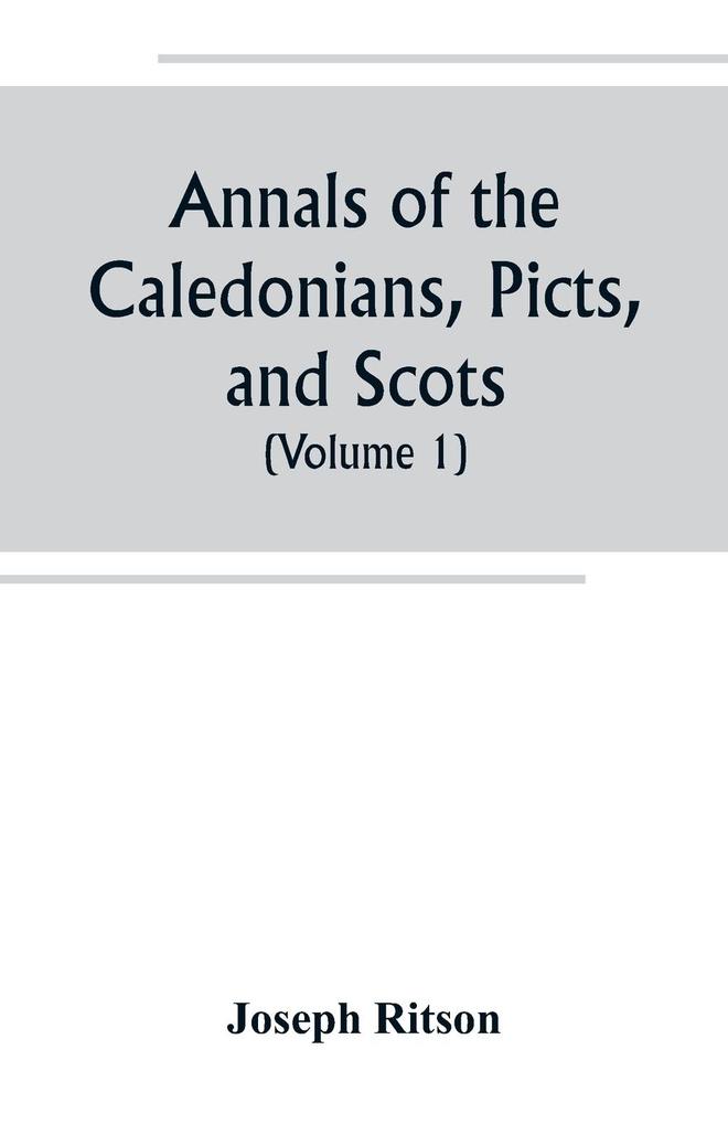 Annals of the Caledonians Picts and Scots; and of Strathclyde Cumberland Galloway and Murray (Volume I)