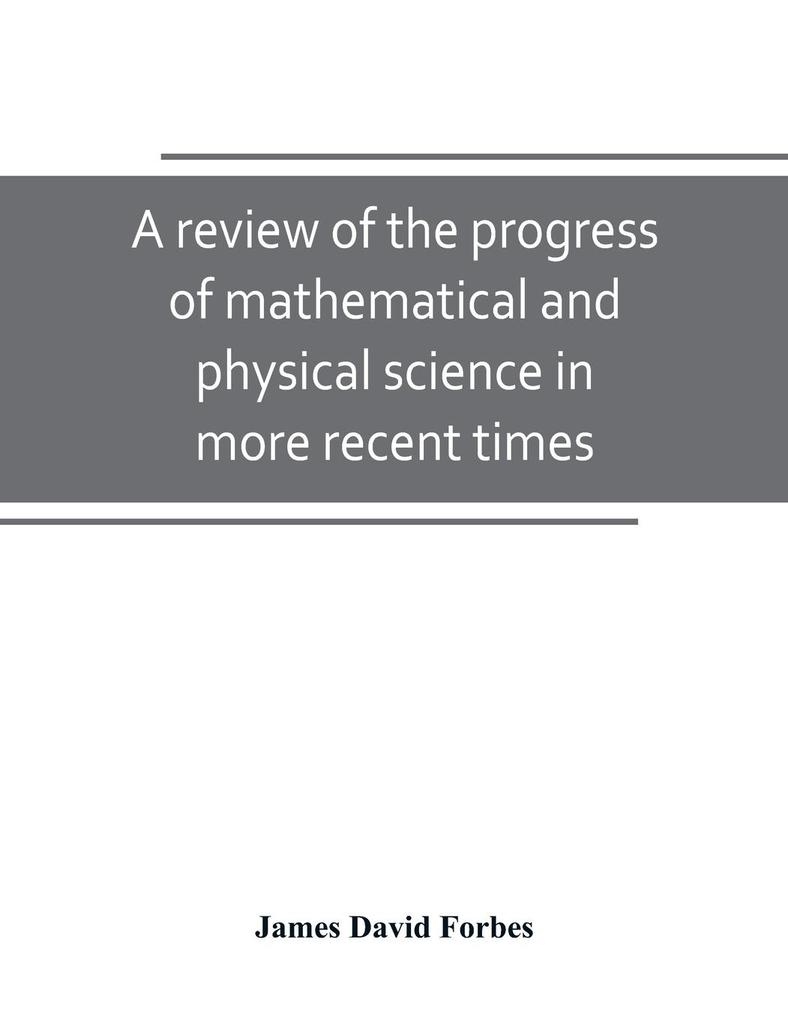 A review of the progress of mathematical and physical science in more recent times