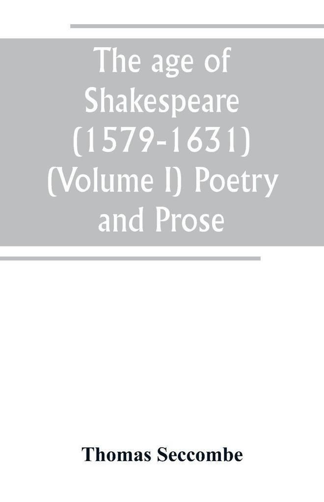 The age of Shakespeare (1579-1631) (Volume I) Poetry and Prose