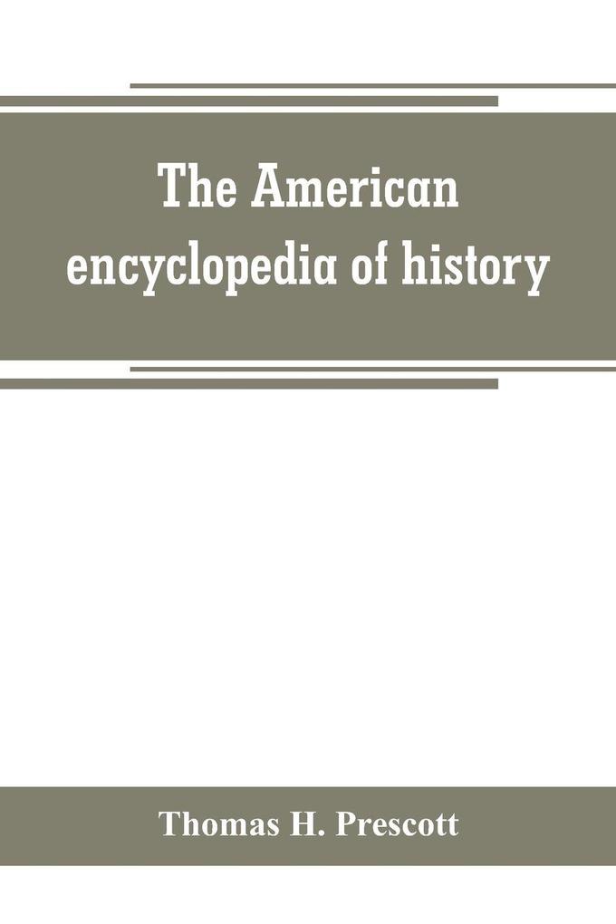 The American encyclopedia of history biography and travel comprising ancient and modern history the biography of the eminent men of Europe and America and the lives of distinguished travelers