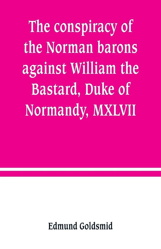 The conspiracy of the Norman barons against William the Bastard Duke of Normandy MXLVII