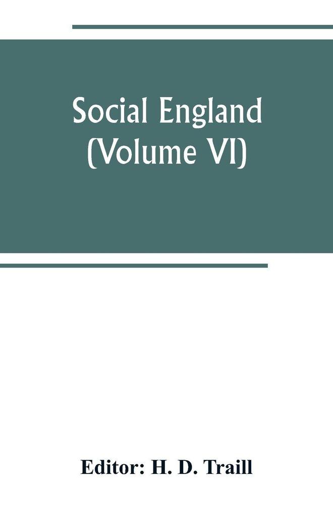 Social England; a record of the progress of the people in religion laws learning arts industry commerce science literature and manners from the earliest times to the present day (Volume VI)