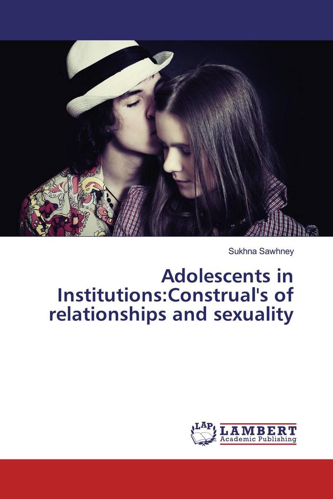 Adolescents in Institutions:Construal's of relationships and sexuality