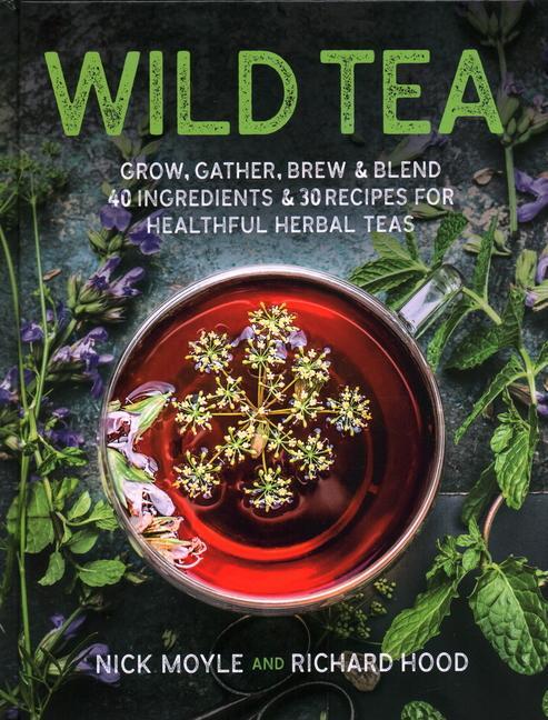 Wild Tea: Grow Gather Brew & Blend 40 Ingredients & 30 Recipes for Healthful Herbal Teas