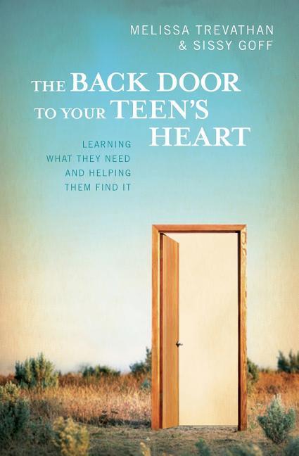 The Back Door To Your Teen‘s Heart: Learning What They Need and Helping Them Find It