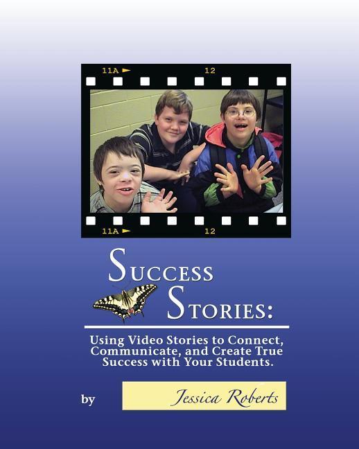 Success Stories: Using Video Stories to Connect Communicate and Create True Success with Your Students