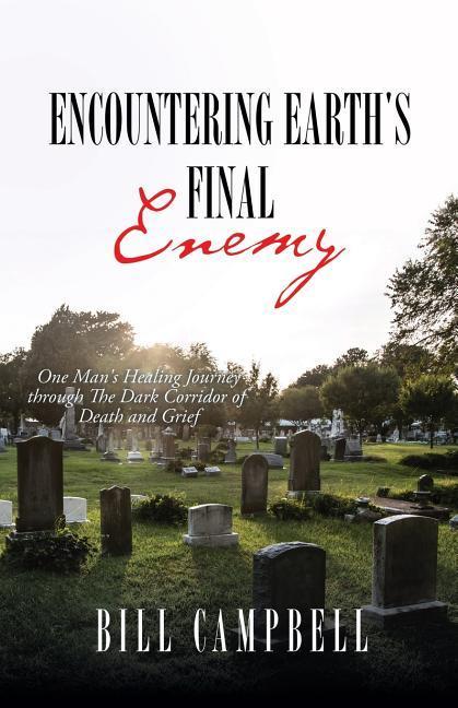 Encountering Earth‘s Final Enemy: One Man‘s Healing Journey through The Dark Corridor of Death and Grief