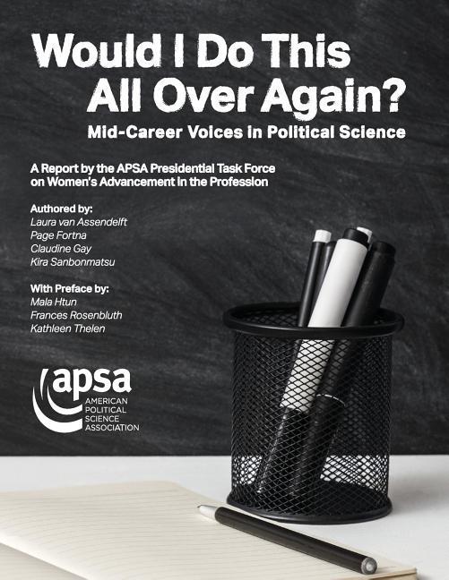 Would I Do This All Over Again? Mid-Career Voices in Political Science: A Report by the APSA Presidential Task Force on Women‘s Advancement in the Pro