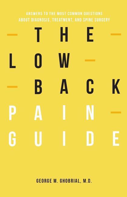 The Low Back Pain Guide: Answers To The Most Common Questions About Diagnosis Treatment And Spine Surgery