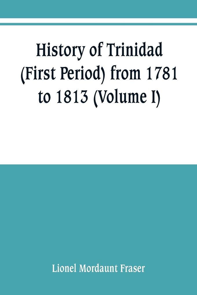 History of Trinidad (First Period) from 1781 to 1813 (Volume I)