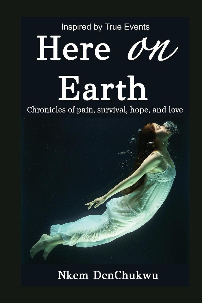 Here on Earth: Chronicles of Pain Survival Hope and Love