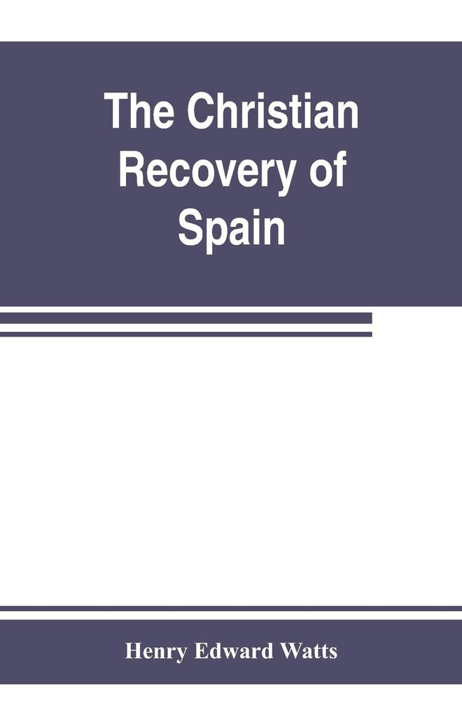 The Christian recovery of Spain being the story of Spain from the Moorish conquest to the fall of Granada (711-1492 a.d.)