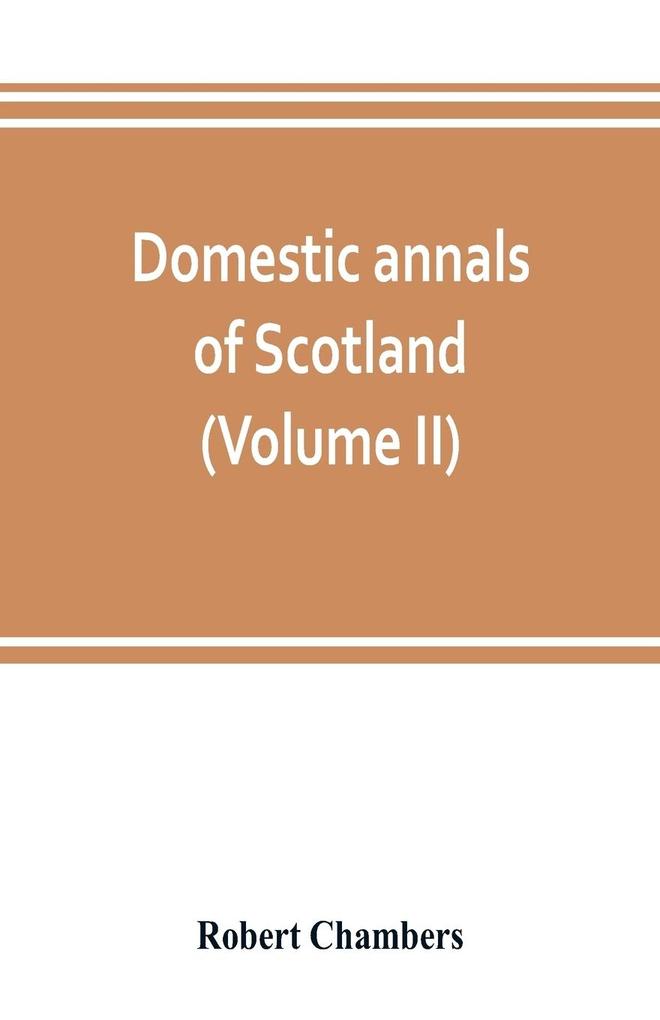 Domestic annals of Scotland from the reformation to the revolution (Volume II)